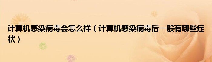 计算机感染病毒会怎么样（计算机感染病毒后一般有哪些症状）