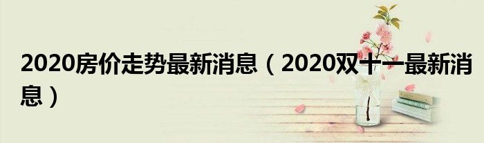 2020房价走势最新消息（2020双十一最新消息）