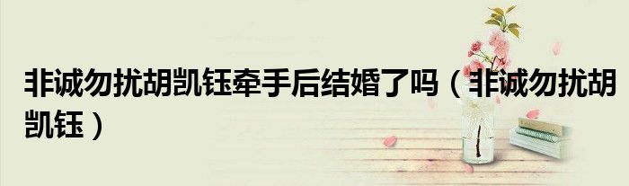 非诚勿扰胡凯钰牵手后结婚了吗（非诚勿扰胡凯钰）