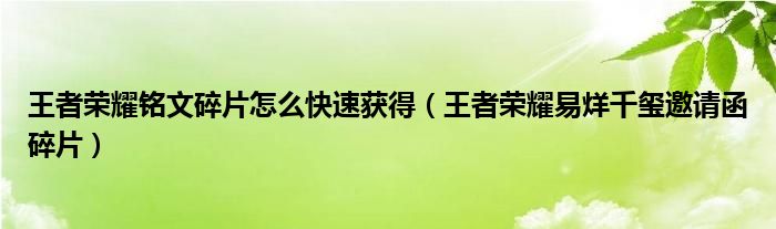 王者荣耀铭文碎片怎么快速获得（王者荣耀易烊千玺邀请函碎片）