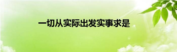 一切从实际出发实事求是
