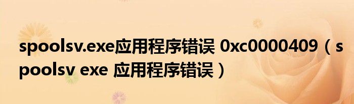 spoolsv.exe应用程序错误 0xc0000409（spoolsv exe 应用程序错误）