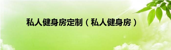 私人健身房定制（私人健身房）