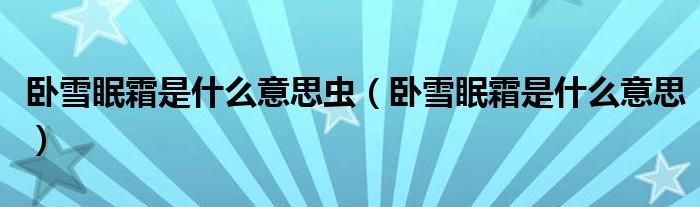 卧雪眠霜是什么意思虫（卧雪眠霜是什么意思）