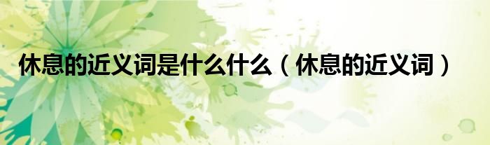 休息的近义词是什么什么（休息的近义词）