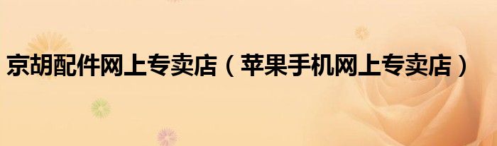 京胡配件网上专卖店（苹果手机网上专卖店）