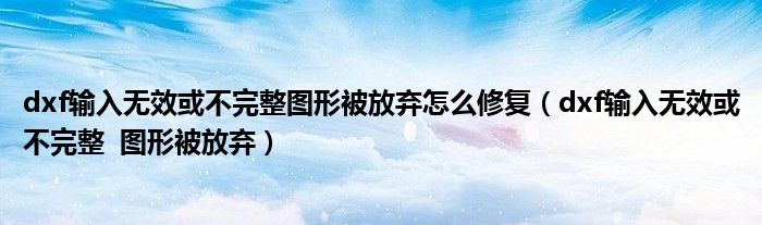 dxf输入无效或不完整图形被放弃怎么修复（dxf输入无效或不完整  图形被放弃）