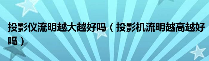 投影仪流明越大越好吗（投影机流明越高越好吗）