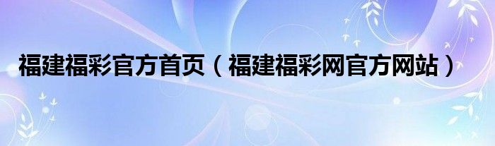 福建福彩官方首页（福建福彩网官方网站）