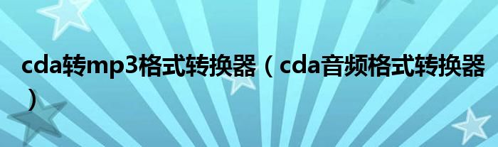 cda转mp3格式转换器（cda音频格式转换器）