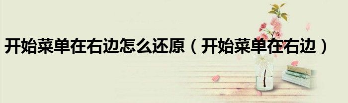 开始菜单在右边怎么还原（开始菜单在右边）