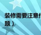 装修需要注意什么问题（装修需要注意哪些问题）