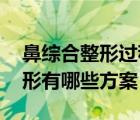 鼻综合整形过程（鼻综合整形方法 鼻综合整形有哪些方案）