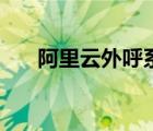 阿里云外呼系统（阿里云系统怎么样）