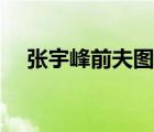 张宇峰前夫图片大全（张宇峰前夫图片）