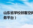 山东省学校创客空间服务平台账号（山东省学校创客空间服务平台）