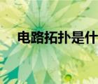 电路拓扑是什么意思（拓扑是什么意思）