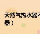 天然气热水器不打火是什么原因（天然气热水器）