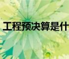 工程预决算是什么意思（预决算是什么意思）