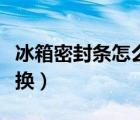 冰箱密封条怎么更换磁条（冰箱密封条怎么更换）