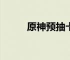 原神预抽卡选什么（原神预抽卡）