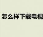 怎么样下载电视剧素材（怎么样下载电视剧）