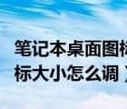 笔记本桌面图标怎么调整大小（笔记本桌面图标大小怎么调）