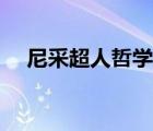 尼采超人哲学深度解析（尼采超人哲学）