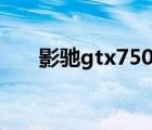 影驰gtx750黑将（影驰gts250黑将）