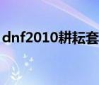 dnf2010耕耘套装外观（dnf2010春节礼包）