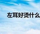 左耳好烫什么原因（左耳烫是怎么回事）