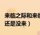 来临之际和来临之前的区别（来临之际是来了还是没来）