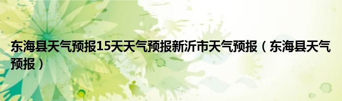 东海县天气预报15天天气预报新沂市天气预报（东海县天气预报）