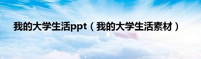 我的大学生活ppt（我的大学生活素材）