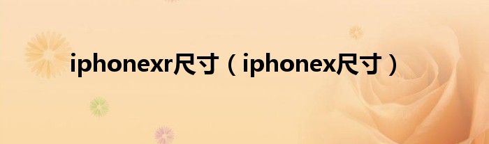 iphonexr尺寸（iphonex尺寸）