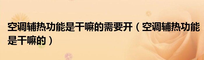 空调辅热功能是干嘛的需要开（空调辅热功能是干嘛的）