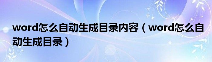 word怎么自动生成目录内容（word怎么自动生成目录）