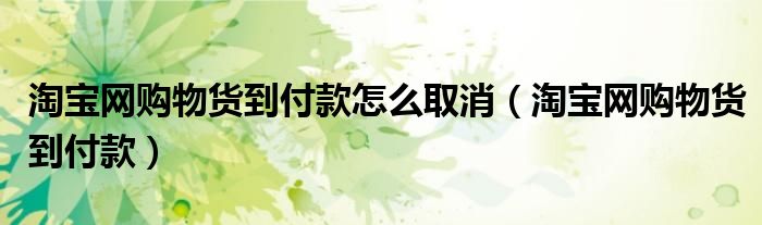 淘宝网购物货到付款怎么取消（淘宝网购物货到付款）