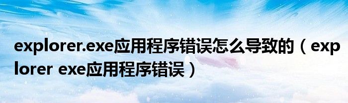 explorer.exe应用程序错误怎么导致的（explorer exe应用程序错误）