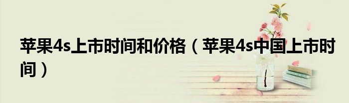 苹果4s上市时间和价格（苹果4s中国上市时间）