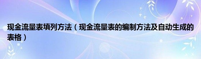 现金流量表填列方法（现金流量表的编制方法及自动生成的表格）