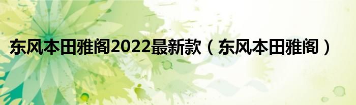 东风本田雅阁2022最新款（东风本田雅阁）
