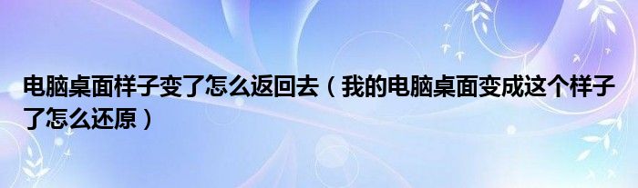 电脑桌面样子变了怎么返回去（我的电脑桌面变成这个样子了怎么还原）
