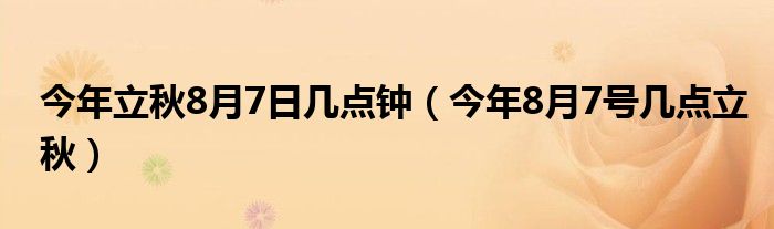 今年立秋8月7日几点钟（今年8月7号几点立秋）