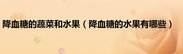 降血糖的蔬菜和水果（降血糖的水果有哪些）