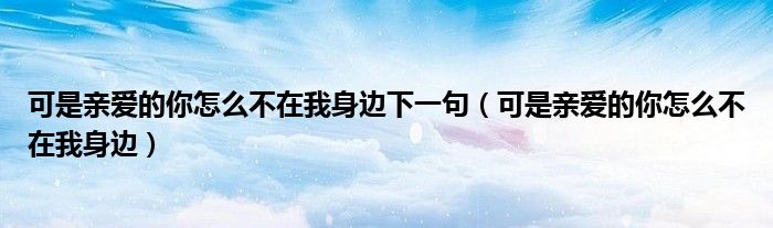 可是亲爱的你怎么不在我身边下一句（可是亲爱的你怎么不在我身边）