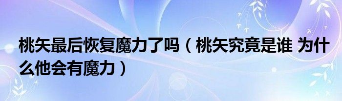 桃矢最后恢复魔力了吗（桃矢究竟是谁 为什么他会有魔力）