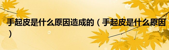 手起皮是什么原因造成的（手起皮是什么原因）