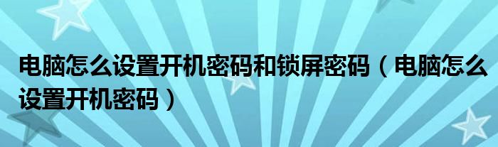 电脑怎么设置开机密码和锁屏密码（电脑怎么设置开机密码）