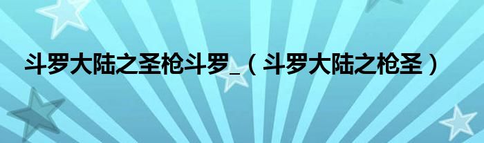 斗罗大陆之圣枪斗罗_（斗罗大陆之枪圣）